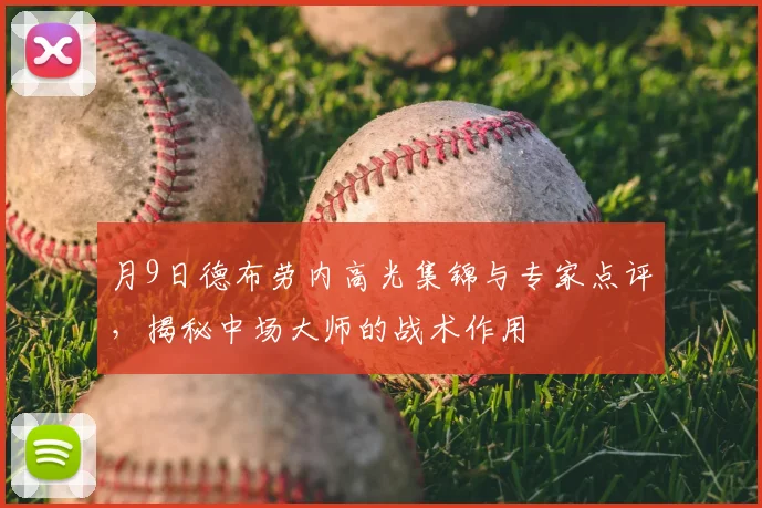 月9日德布劳内高光集锦与专家点评,揭秘中场大师的战术作用