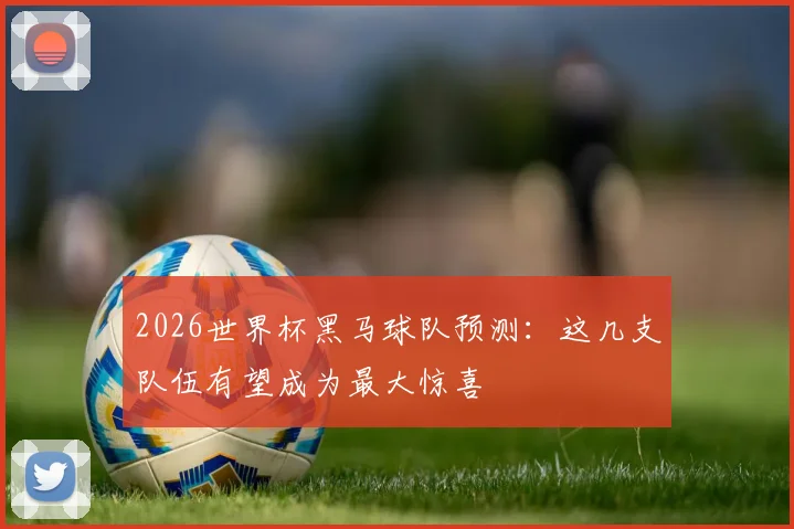 2026世界杯黑马球队预测：这几支队伍有望成为最大惊喜