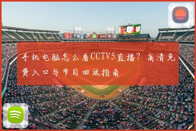 手机电脑怎么看CCTV5直播？高清免费入口与节目回放指南