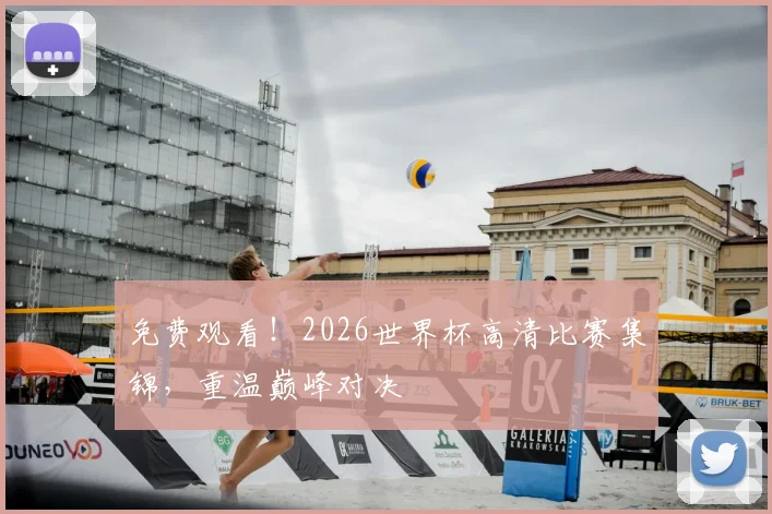 免费观看!2026世界杯高清比赛集锦,重温巅峰对决