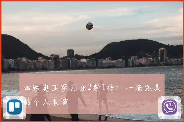 回顾奥亚萨瓦尔2射1传：一场完美的个人表演