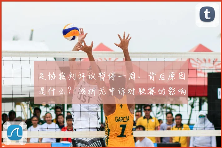 足协裁判评议暂停一周,背后原因是什么?浅析无申诉对联赛的影响